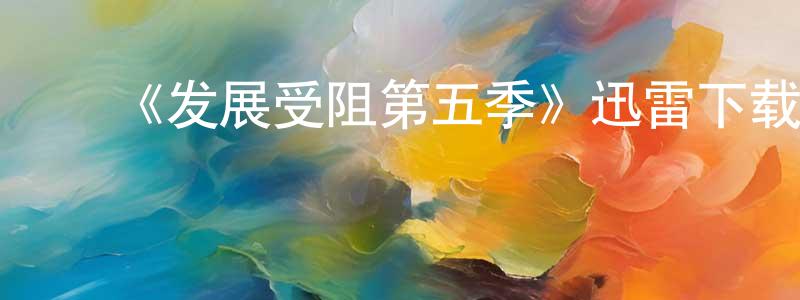 ﻿《发展受阻第五季》迅雷下载/在线观看-都市情感-美剧天堂 ﻿陈为强的blog